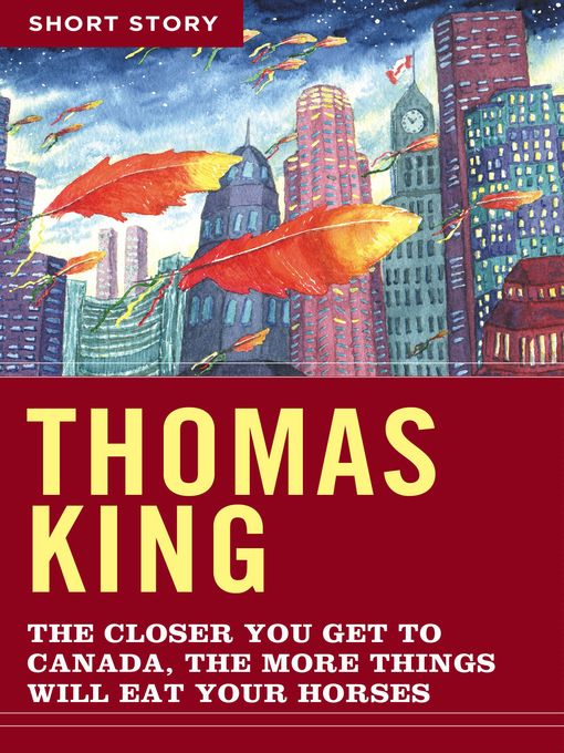 Title details for The Closer You Get to Canada, the More Things Will Eat Your Horses by Thomas King - Available